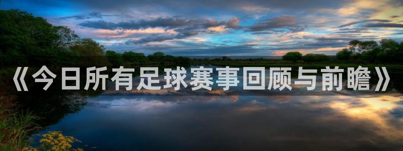 《今日所有足球赛事回顾与前瞻》