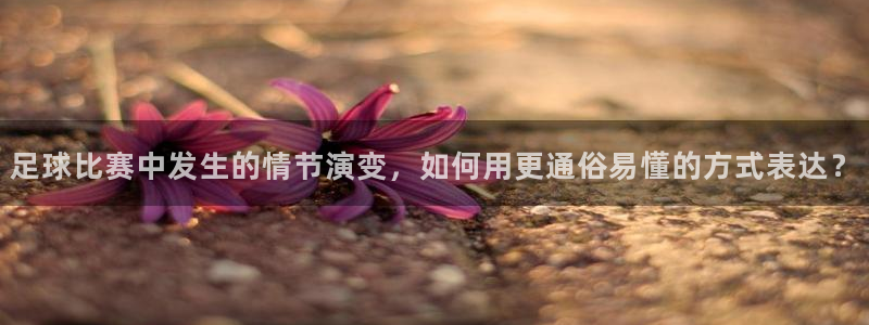 足球比赛中发生的情节演变，如何用更通俗易懂的方式表达？