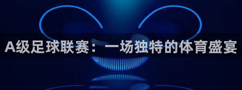  A级足球联赛：一场独特的体育盛宴
