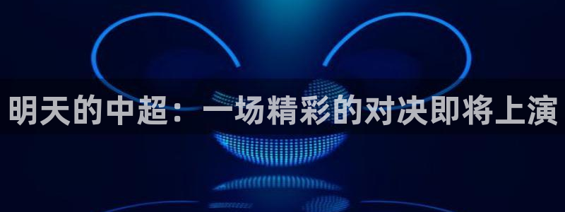  明天的中超：一场精彩的对决即将上演