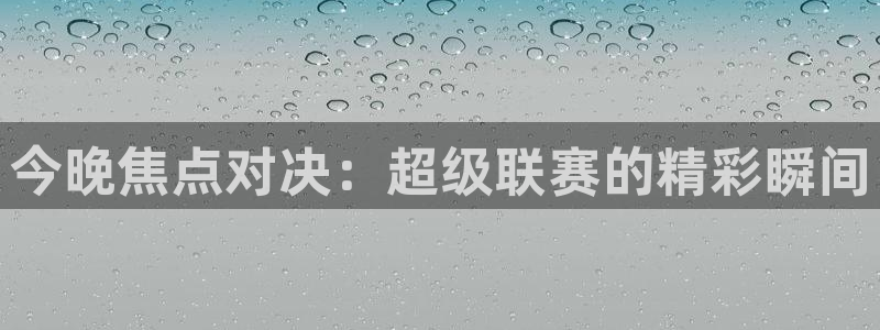 今晚焦点对决：超级联赛的精彩瞬间