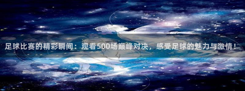 足球比赛的精彩瞬间：观看500场巅峰对决，感受足球的魅力与激