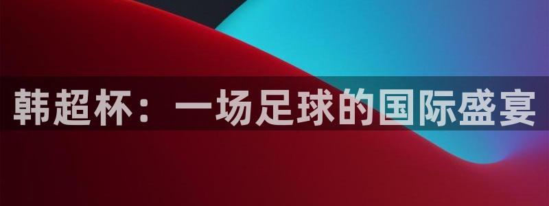 韩超杯：一场足球的国际盛宴