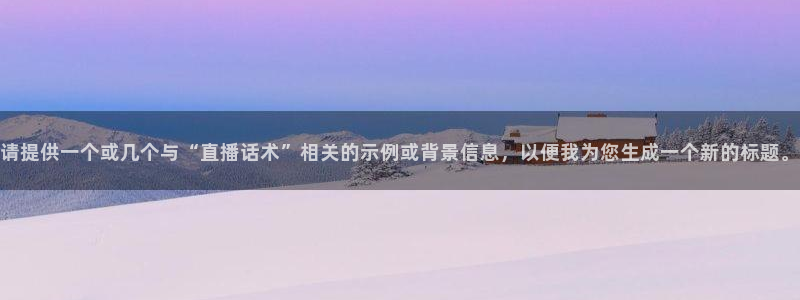斗球足球直播：请提供一个或几个与“直播话术”相关的示例或背景信息，以便我为您生成一个新的标题。