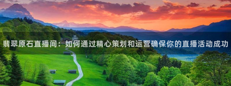 斗球体育app：翡翠原石直播间：如何通过精心策划和运营确保你的直播活动成功