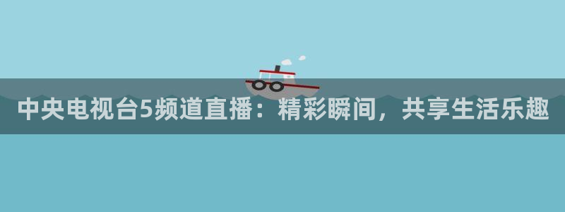 斗球tv：中央电视台5频道直播：精彩瞬间，共享生活乐趣