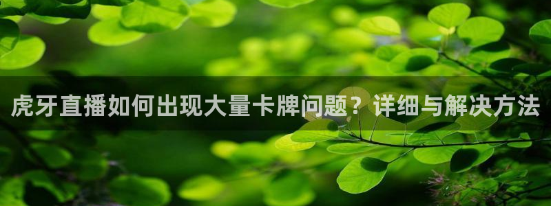 斗球直播下载安卓：虎牙直播如何出现大量卡牌问题？详细与解决方法